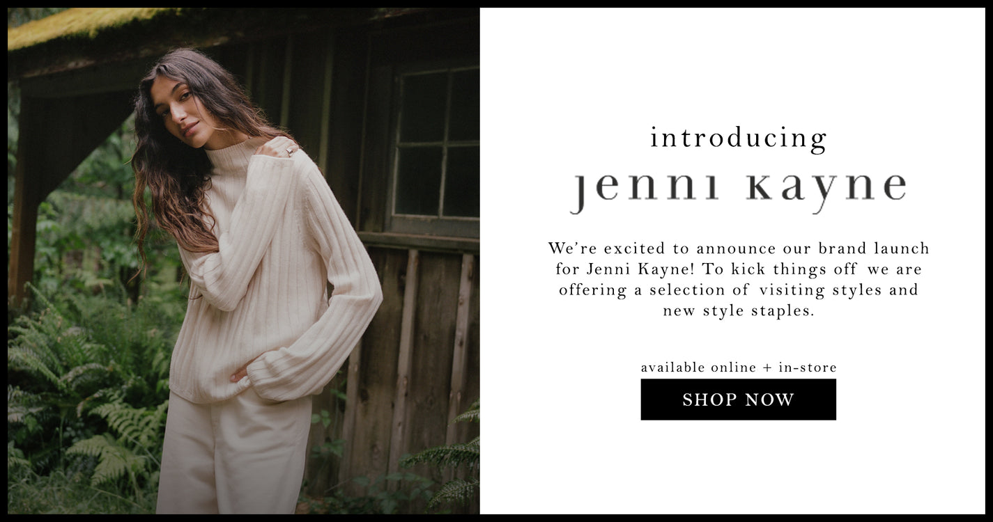 introducing: Jenni Kayne. We’re excited to announce our brand launch for Jenni Kayne! To kick things off we are offering a selection of visiting styles and new style staples. available online + in-store. shop now